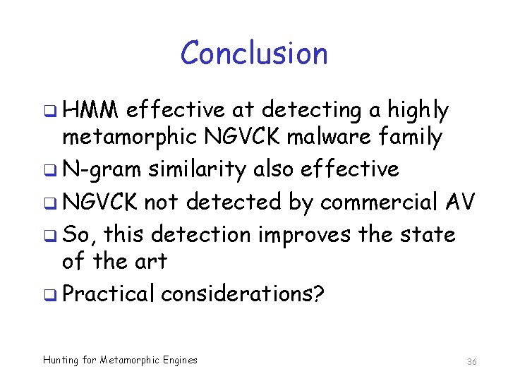 Conclusion q HMM effective at detecting a highly metamorphic NGVCK malware family q N-gram