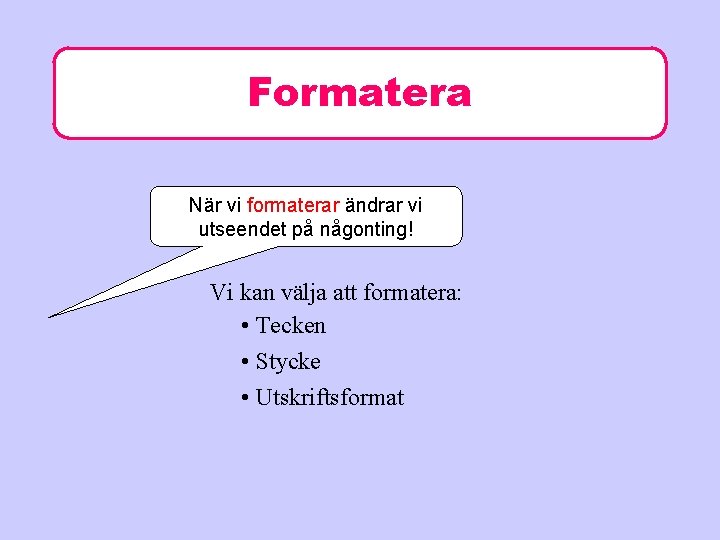 Formatera När vi formaterar ändrar vi utseendet på någonting! Vi kan välja att formatera: