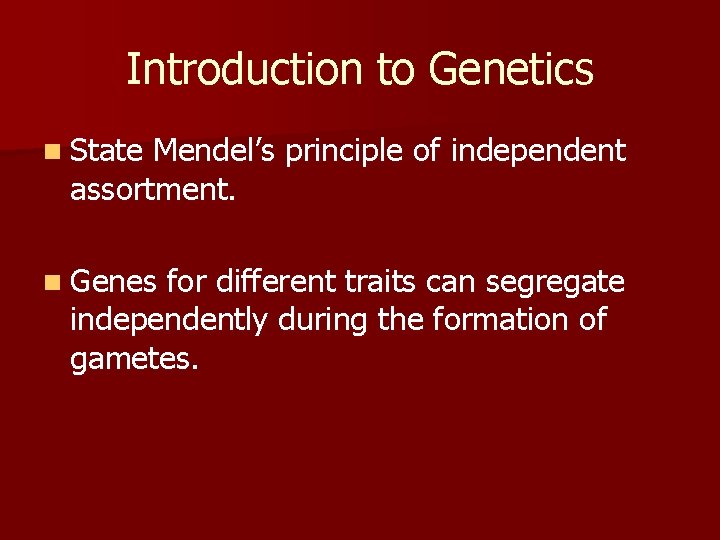 Introduction to Genetics n State Mendel’s principle of independent assortment. n Genes for different