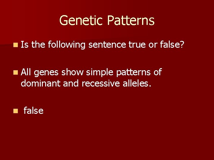 Genetic Patterns n Is the following sentence true or false? n All genes show