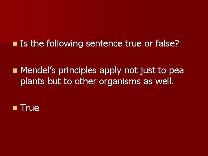 n Is the following sentence true or false? n Mendel’s principles apply not just