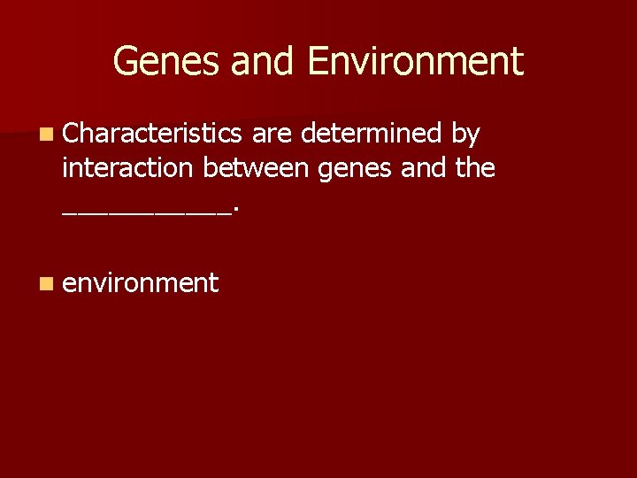 Genes and Environment n Characteristics are determined by interaction between genes and the ______.