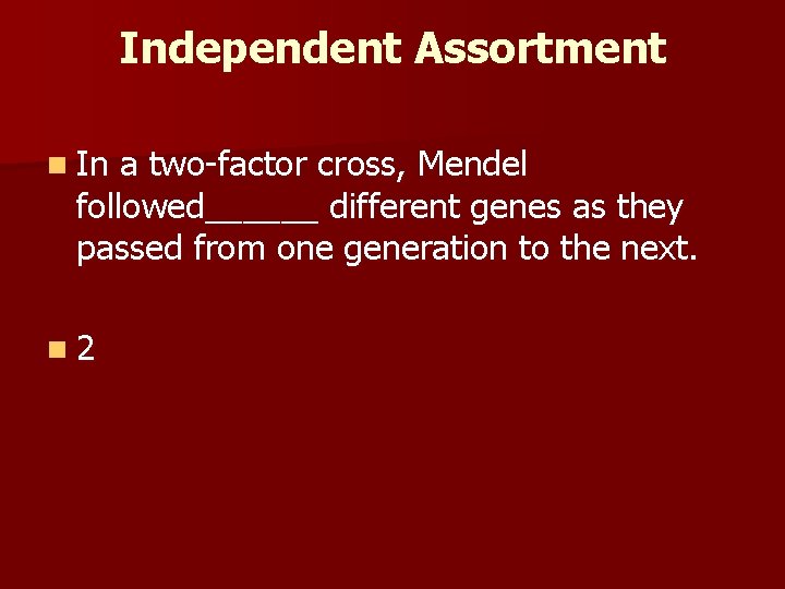 Independent Assortment n In a two-factor cross, Mendel followed______ different genes as they passed