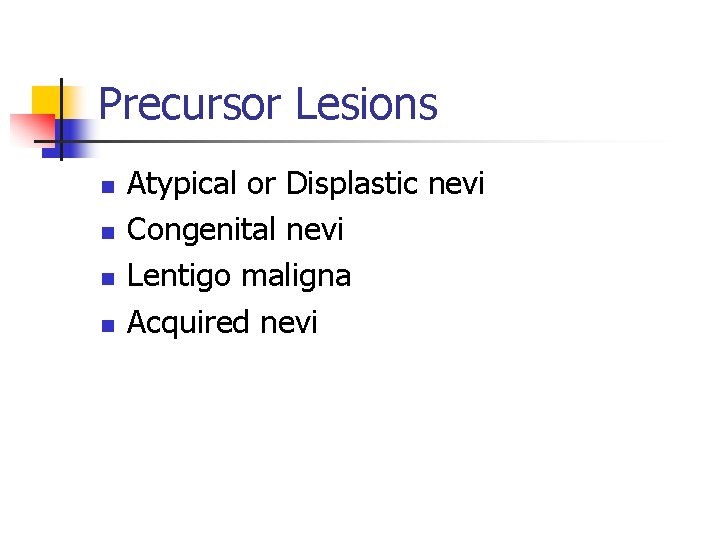 Precursor Lesions n n Atypical or Displastic nevi Congenital nevi Lentigo maligna Acquired nevi