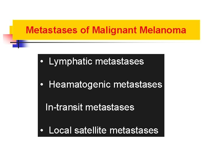 Metastases of Malignant Melanoma • Lymphatic metastases • Heamatogenic metastases In-transit metastases • Local