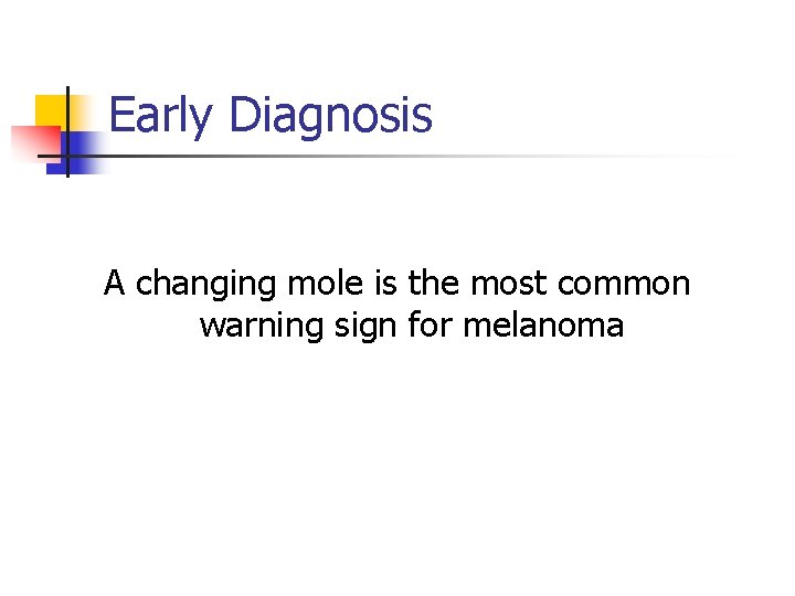 Early Diagnosis A changing mole is the most common warning sign for melanoma 