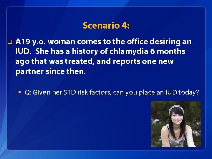 Scenario 4: q A 19 y. o. woman comes to the office desiring an