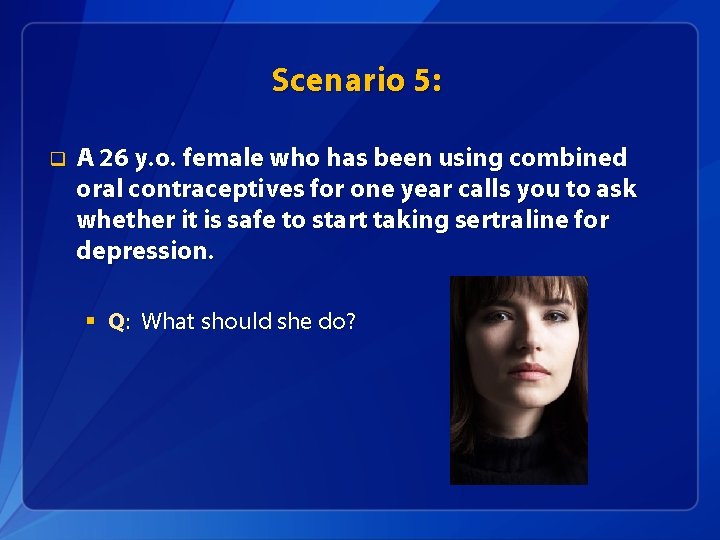 Scenario 5: q A 26 y. o. female who has been using combined oral