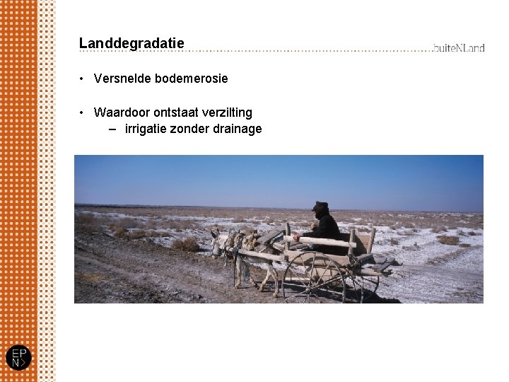 Landdegradatie • Versnelde bodemerosie • Waardoor ontstaat verzilting – irrigatie zonder drainage 