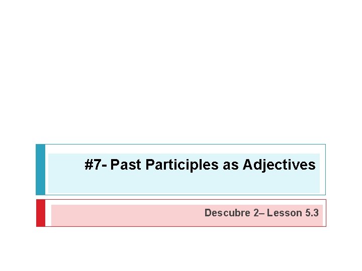 #7 - Past Participles as Adjectives Descubre 2– Lesson 5. 3 