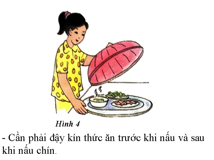 Hình 4 - Cần phải đậy kín thức ăn trước khi nấu và sau Hình 4 - Cần phải đậy kín thức ăn trước khi nấu và sau