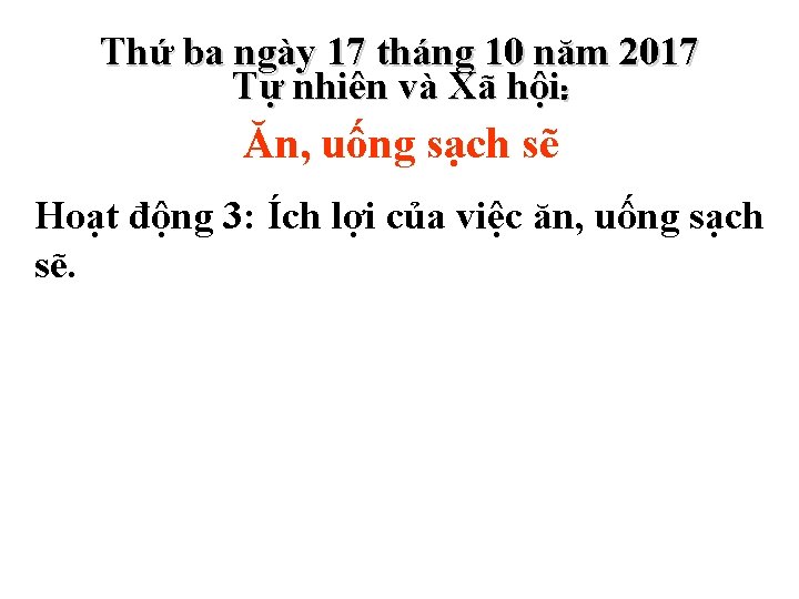 Thứ ba ngày 17 tháng 10 năm 2017 Tự nhiên và Xã hội: Ăn, Thứ ba ngày 17 tháng 10 năm 2017 Tự nhiên và Xã hội: Ăn,