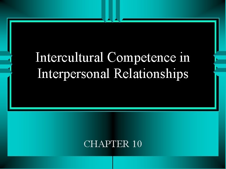 Intercultural Competence in Interpersonal Relationships CHAPTER 10 Intercultural Competence in Interpersonal Relationships CHAPTER 10