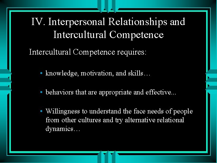 IV. Interpersonal Relationships and Intercultural Competence requires: • knowledge, motivation, and skills… • behaviors IV. Interpersonal Relationships and Intercultural Competence requires: • knowledge, motivation, and skills… • behaviors