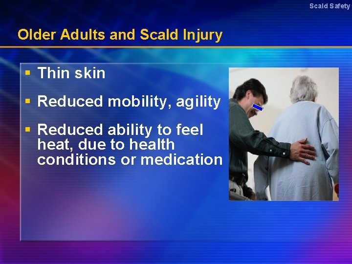 Scald Safety Older Adults and Scald Injury § Thin skin § Reduced mobility, agility
