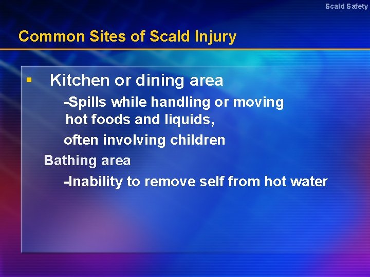 Scald Safety Common Sites of Scald Injury § Kitchen or dining area -Spills while