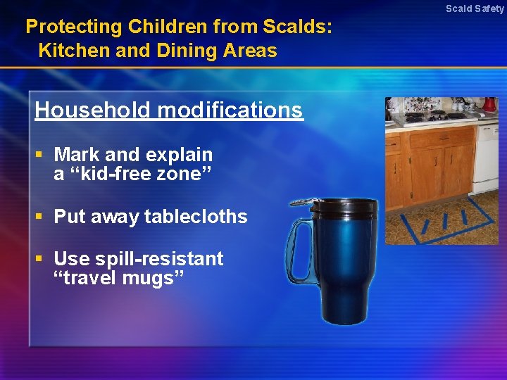 Scald Safety Protecting Children from Scalds: Kitchen and Dining Areas Household modifications § Mark