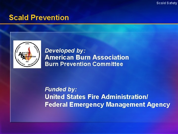 Scald Safety Scald Prevention Developed by: American Burn Association Burn Prevention Committee Funded by:
