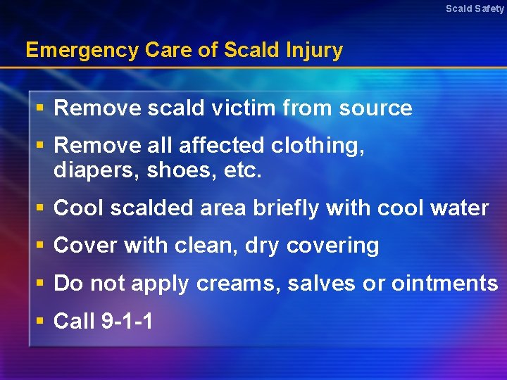 Scald Safety Emergency Care of Scald Injury § Remove scald victim from source §