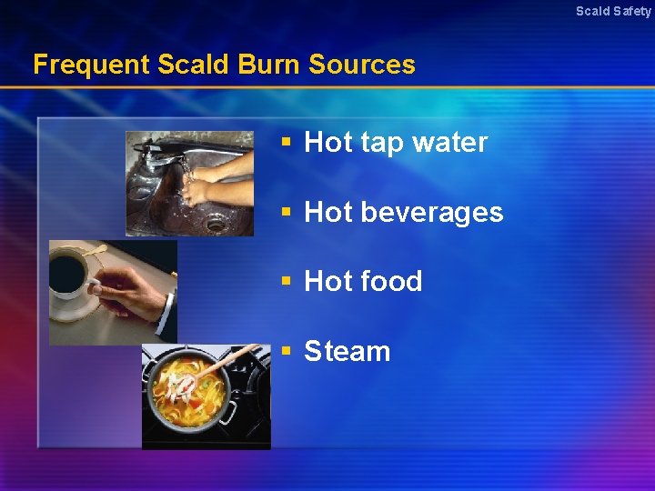 Scald Safety Frequent Scald Burn Sources § Hot tap water § Hot beverages §