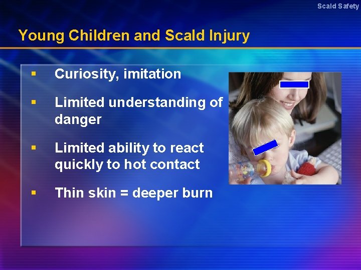 Scald Safety Young Children and Scald Injury § Curiosity, imitation § Limited understanding of