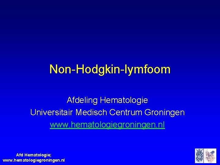 Non-Hodgkin-lymfoom Afdeling Hematologie Universitair Medisch Centrum Groningen www. hematologiegroningen. nl Afd Hematologie; www. hematologiegroningen.