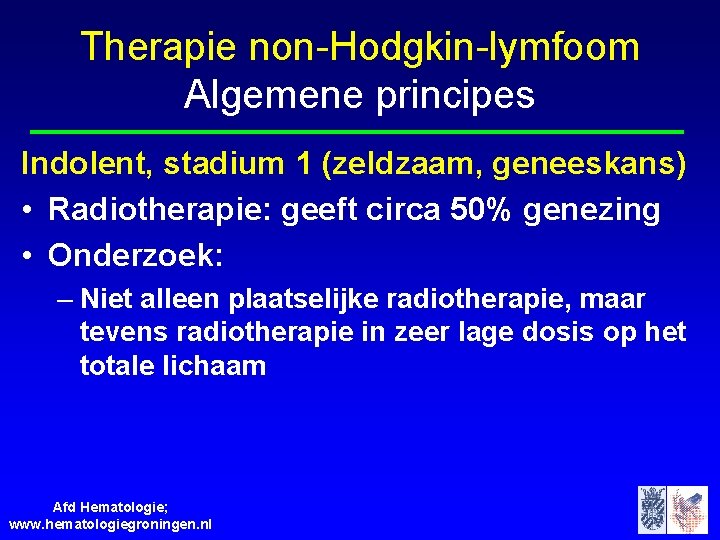 Therapie non-Hodgkin-lymfoom Algemene principes Indolent, stadium 1 (zeldzaam, geneeskans) • Radiotherapie: geeft circa 50%