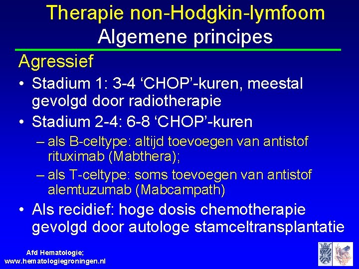 Therapie non-Hodgkin-lymfoom Algemene principes Agressief • Stadium 1: 3 -4 ‘CHOP’-kuren, meestal gevolgd door