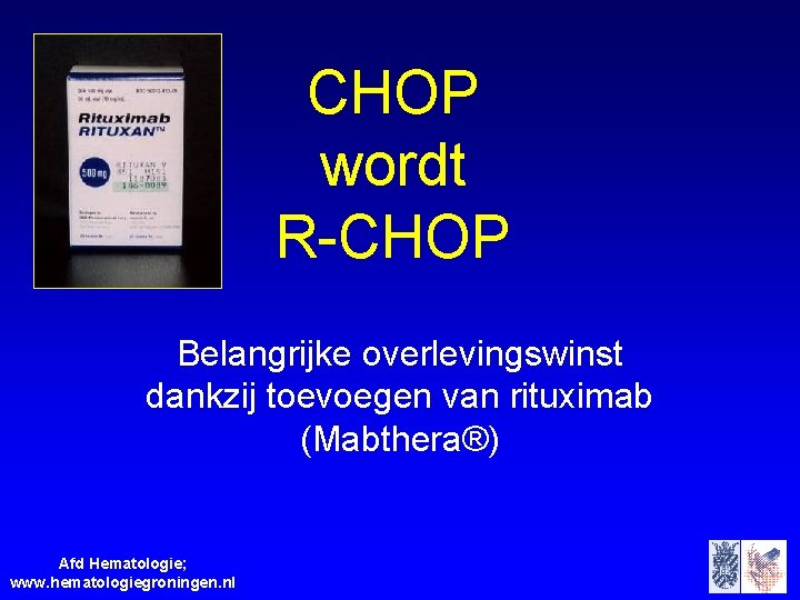 CHOP wordt R-CHOP Belangrijke overlevingswinst dankzij toevoegen van rituximab (Mabthera®) Afd Hematologie; www. hematologiegroningen.