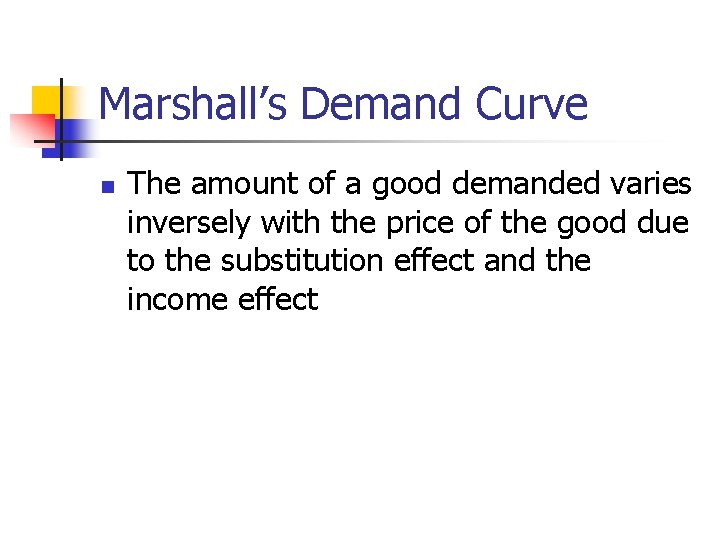 Marshall’s Demand Curve n The amount of a good demanded varies inversely with the