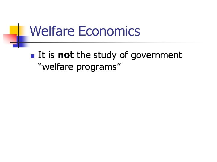 Welfare Economics n It is not the study of government “welfare programs” 