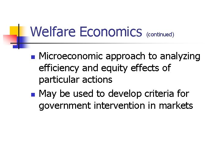 Welfare Economics (continued) n n Microeconomic approach to analyzing efficiency and equity effects of