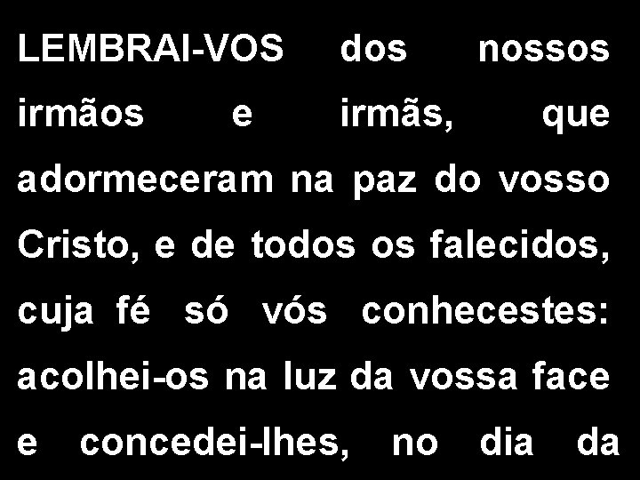 LEMBRAI-VOS dos nossos irmãos e irmãs, que adormeceram na paz do vosso Cristo, e