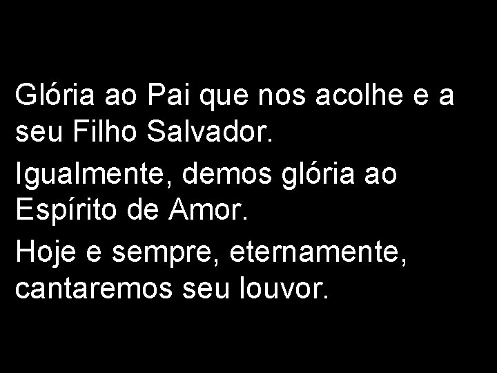 Glória ao Pai que nos acolhe e a seu Filho Salvador. Igualmente, demos glória