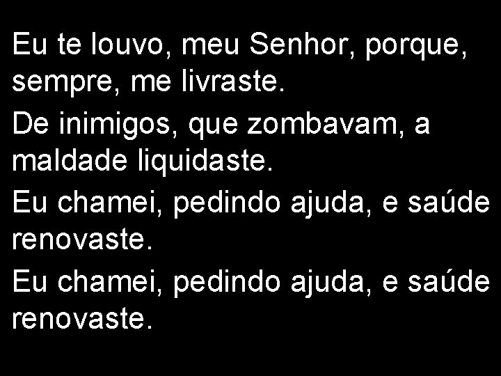 Eu te louvo, meu Senhor, porque, sempre, me livraste. De inimigos, que zombavam, a