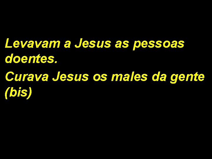 Levavam a Jesus as pessoas doentes. Curava Jesus os males da gente (bis) 