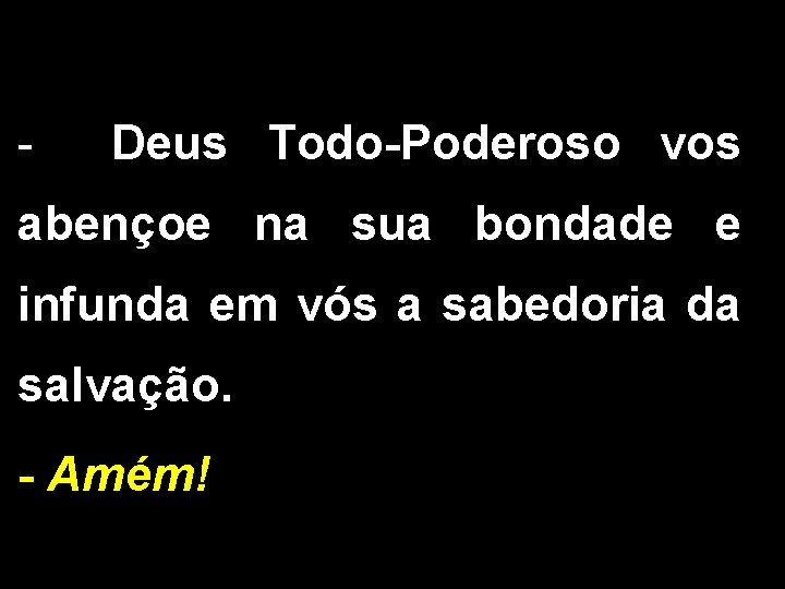 - Deus Todo-Poderoso vos abençoe na sua bondade e infunda em vós a sabedoria