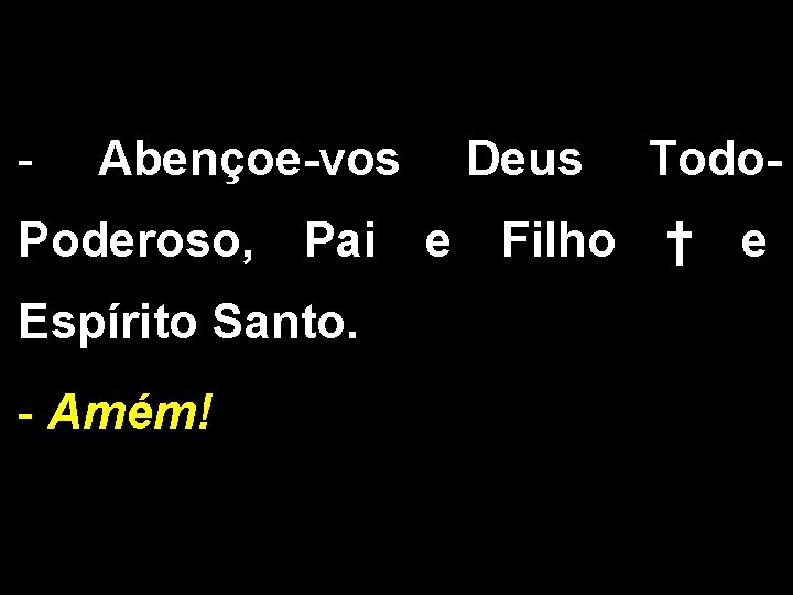 - Abençoe-vos Deus Todo- Poderoso, Pai e Filho † e Espírito Santo. - Amém!