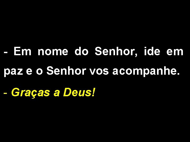 - Em nome do Senhor, ide em paz e o Senhor vos acompanhe. -