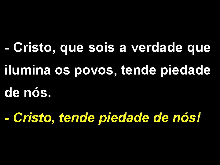 - Cristo, que sois a verdade que ilumina os povos, tende piedade de nós.