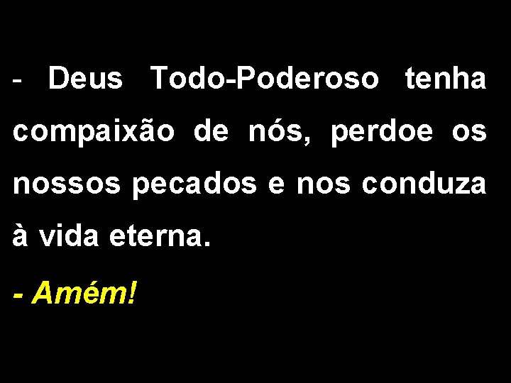 - Deus Todo-Poderoso tenha compaixão de nós, perdoe os nossos pecados e nos conduza