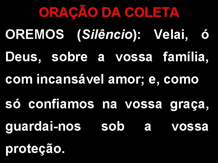 ORAÇÃO DA COLETA OREMOS (Silêncio): Velai, ó Deus, sobre a vossa família, com incansável