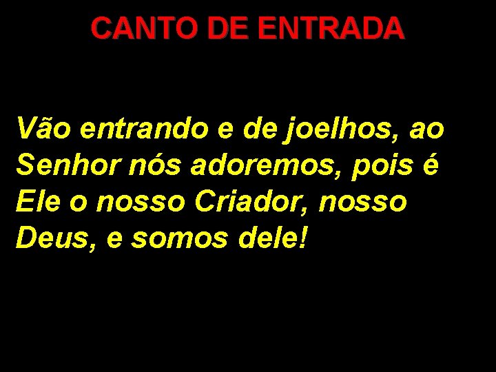 CANTO DE ENTRADA Vão entrando e de joelhos, ao Senhor nós adoremos, pois é