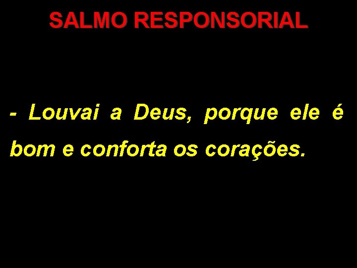 SALMO RESPONSORIAL - Louvai a Deus, porque ele é bom e conforta os corações.