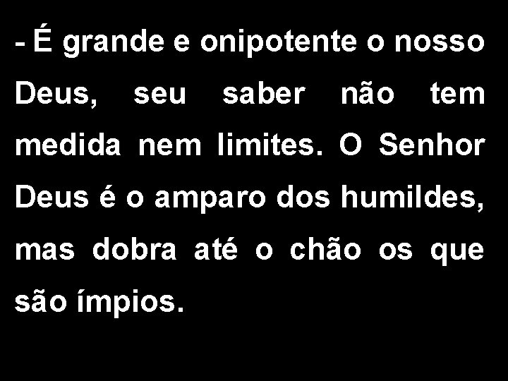 - É grande e onipotente o nosso Deus, seu saber não tem medida nem