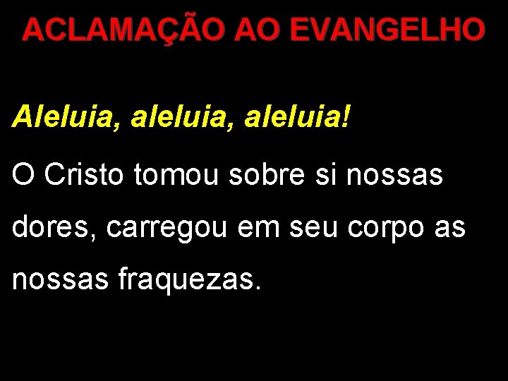 ACLAMAÇÃO AO EVANGELHO Aleluia, aleluia! O Cristo tomou sobre si nossas dores, carregou em