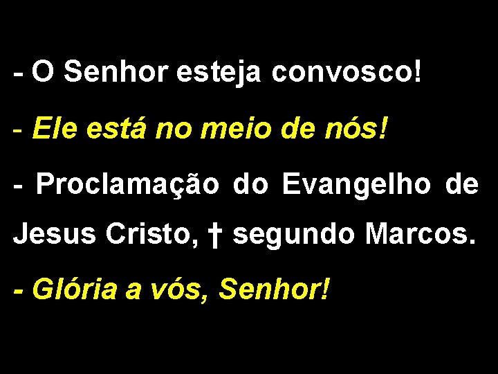 - O Senhor esteja convosco! - Ele está no meio de nós! - Proclamação