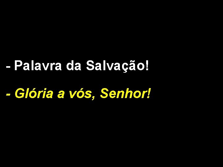 - Palavra da Salvação! - Glória a vós, Senhor! 