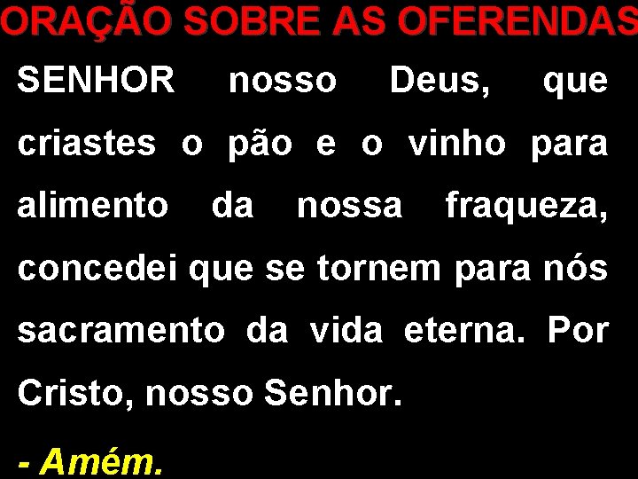 ORAÇÃO SOBRE AS OFERENDAS SENHOR nosso Deus, que criastes o pão e o vinho