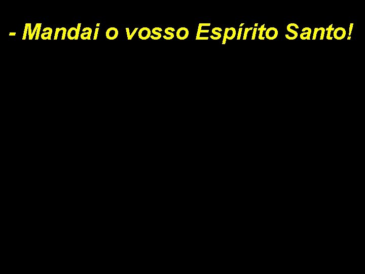 - Mandai o vosso Espírito Santo! 